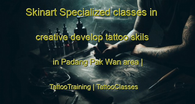 Skinart Specialized classes in creative develop tattoo skils in Padang Pak Wan area | TattooTraining | TattooClasses | SkinartTraining-Malaysia